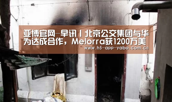 亚博官网-早讯丨北京公交集团与华为达成合作,Melorra获1200万美元C轮融资(图3) 亚博平台