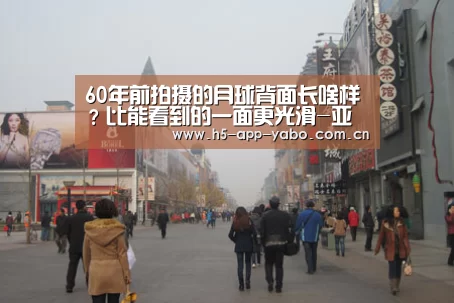 60年前拍摄的月球背面长啥样?比能看到的一面更光滑-亚博app(图2) 亚博app
