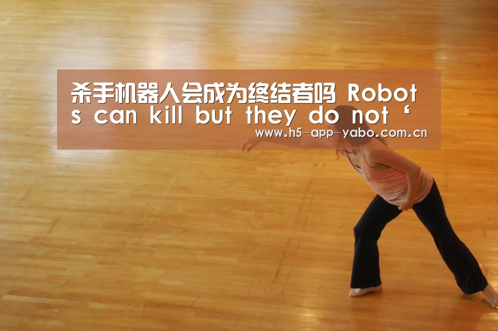 杀手机器人会成为终结者吗 Robots can kill but they do not‘亚博app’(图1) 亚博官网