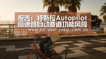 报告:特斯拉Autopilot高速路自动变道功能风险巨大【亚博平台】(图1) 亚博app